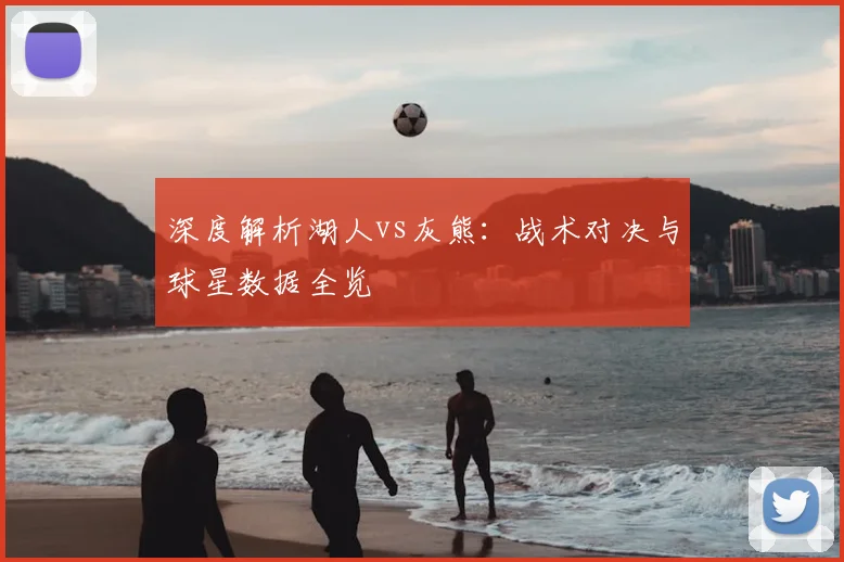 深度解析湖人vs灰熊：战术对决与球星数据全览
