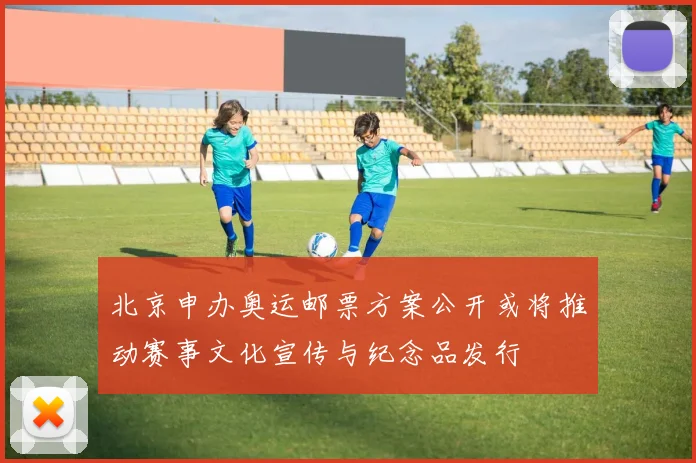 北京申办奥运邮票方案公开或将推动赛事文化宣传与纪念品发行