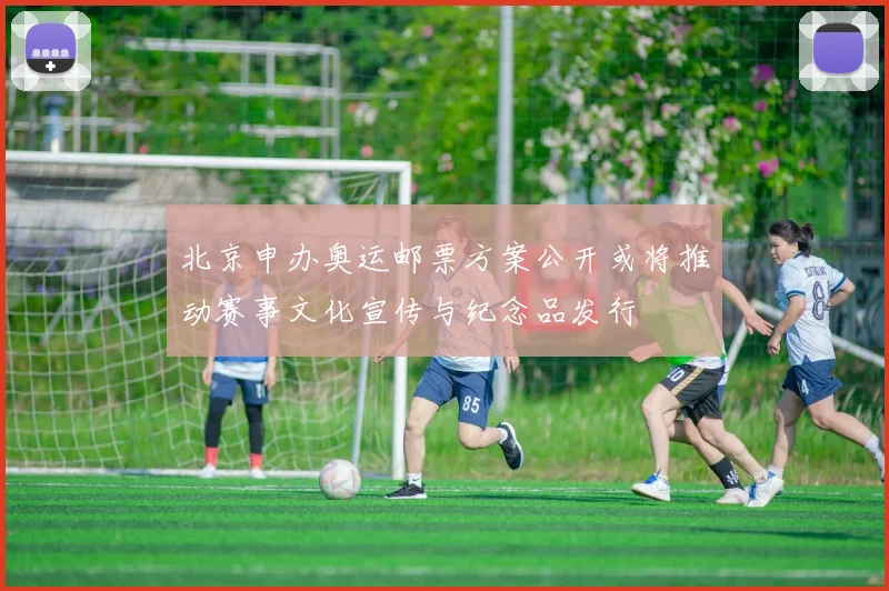 北京申办奥运邮票方案公开或将推动赛事文化宣传与纪念品发行