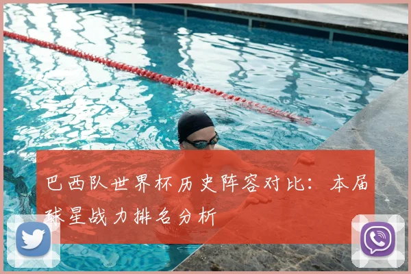 巴西队世界杯历史阵容对比：本届球星战力排名分析