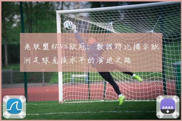 老联盟杯vs欧冠：数据对比揭示欧洲足球竞技水平的演进之路