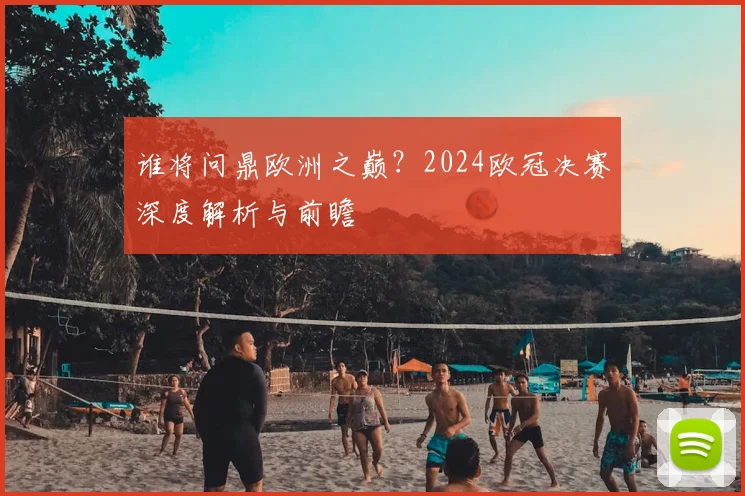 谁将问鼎欧洲之巅？2024欧冠决赛深度解析与前瞻