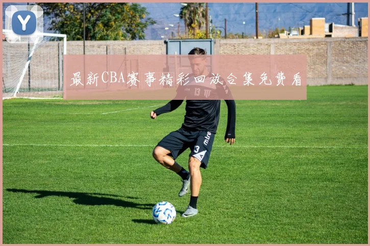 最新CBA赛事精彩回放合集免费看