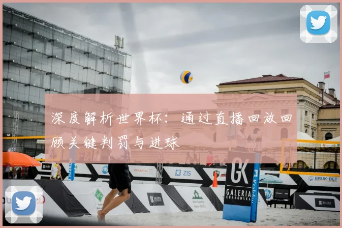 深度解析世界杯：通过直播回放回顾关键判罚与进球