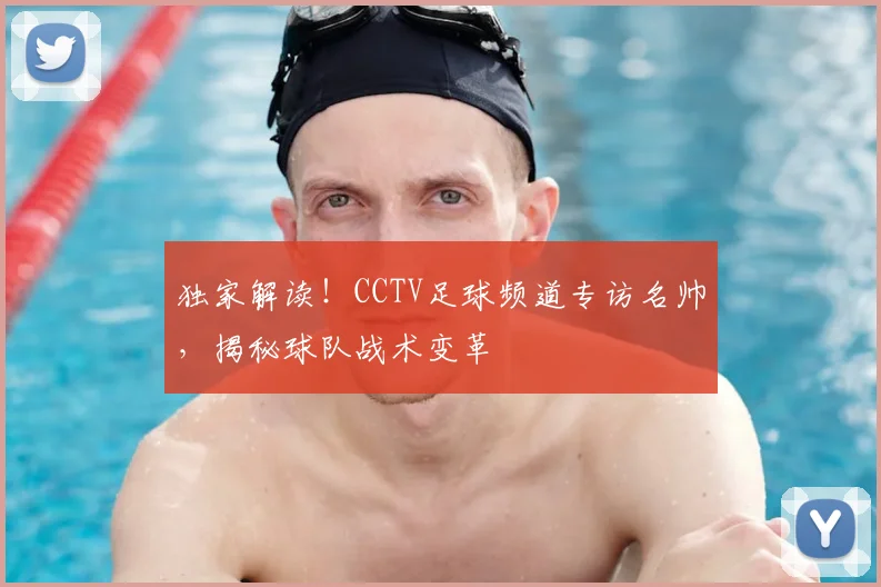 独家解读！CCTV足球频道专访名帅，揭秘球队战术变革
