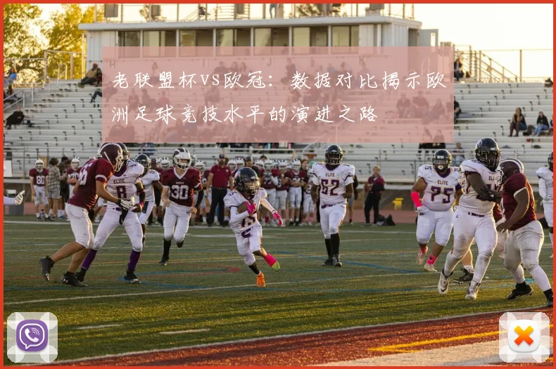老联盟杯vs欧冠：数据对比揭示欧洲足球竞技水平的演进之路