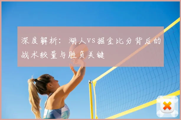 深度解析：湖人vs掘金比分背后的战术较量与胜负关键
