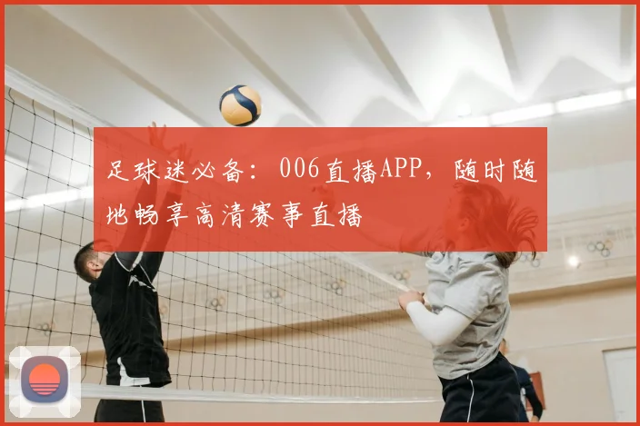 足球迷必备：006直播APP，随时随地畅享高清赛事直播