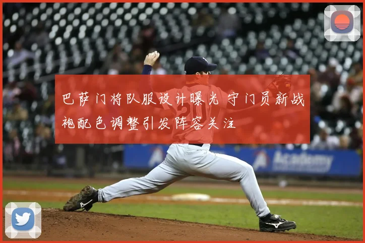 巴萨门将队服设计曝光 守门员新战袍配色调整引发阵容关注