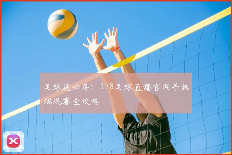 足球迷必备：178足球直播官网手机端观赛全攻略
