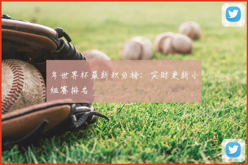 年世界杯最新积分榜：实时更新小组赛排名