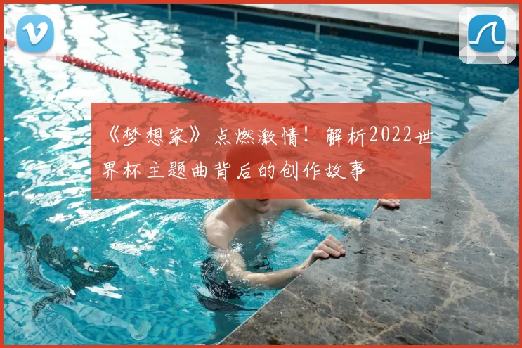 《梦想家》点燃激情！解析2022世界杯主题曲背后的创作故事