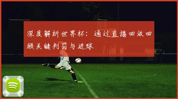 深度解析世界杯：通过直播回放回顾关键判罚与进球