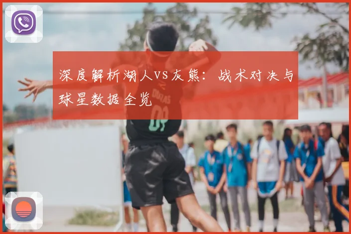 深度解析湖人vs灰熊：战术对决与球星数据全览