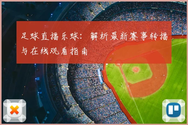 足球直播乐球：解析最新赛事转播与在线观看指南