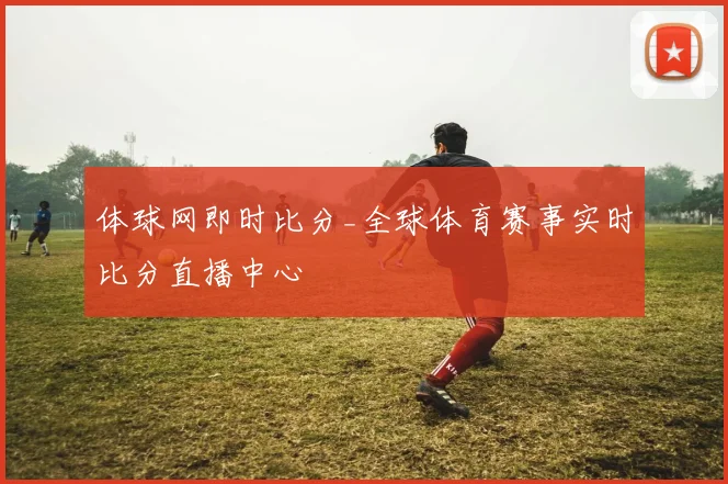 体球网即时比分_全球体育赛事实时比分直播中心