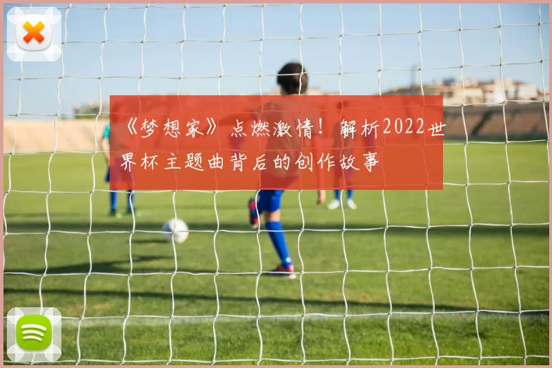 《梦想家》点燃激情！解析2022世界杯主题曲背后的创作故事