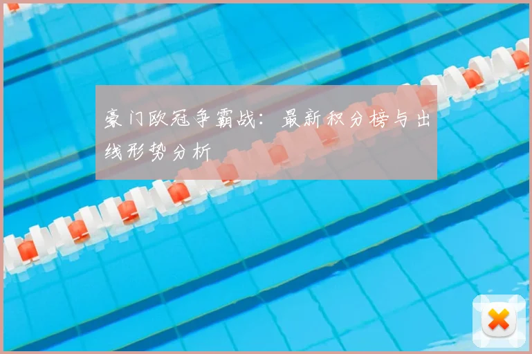 豪门欧冠争霸战：最新积分榜与出线形势分析